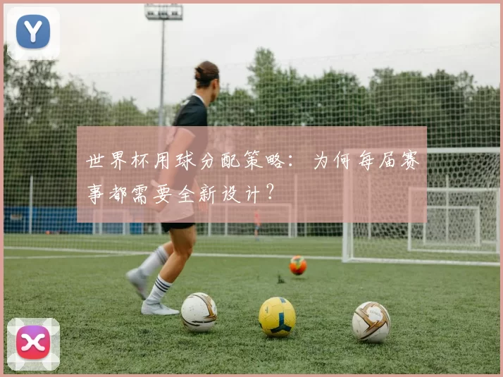 世界杯用球分配策略:为何每届赛事都需要全新设计?