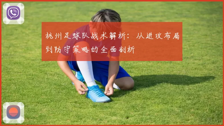 杭州足球队战术解析:从进攻布局到防守策略的全面剖析
