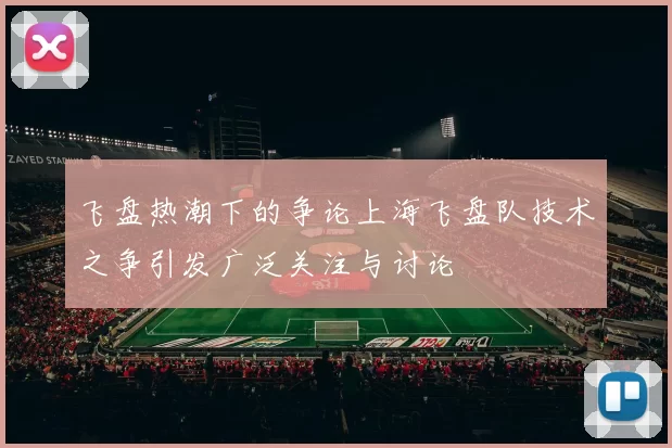 飞盘热潮下的争论上海飞盘队技术之争引发广泛关注与讨论