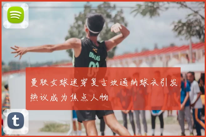 曼联女球迷穿复古坎通纳球衣引发热议成为焦点人物