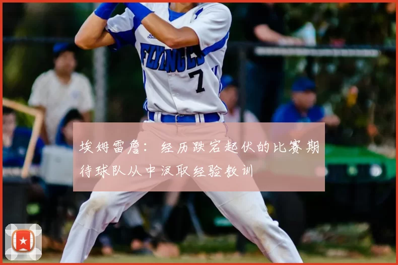 埃姆雷詹:经历跌宕起伏的比赛期待球队从中汲取经验教训