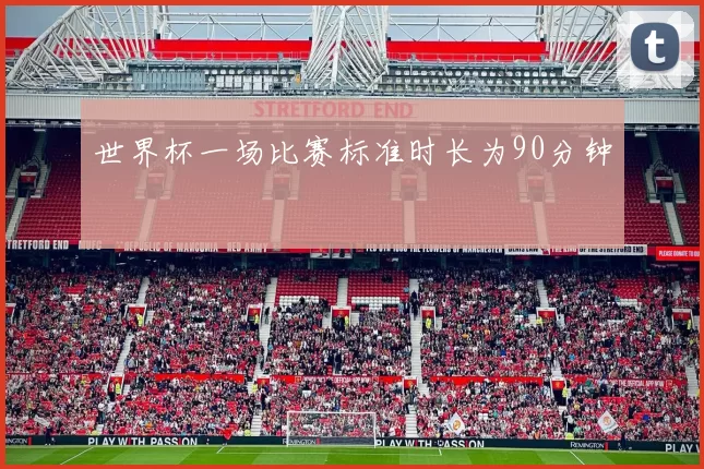 世界杯一场比赛标准时长为90分钟
