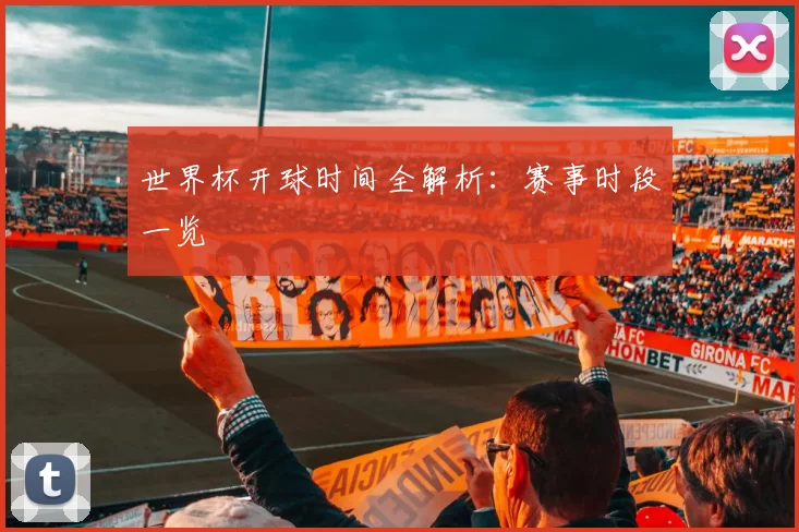 世界杯开球时间全解析:赛事时段一览