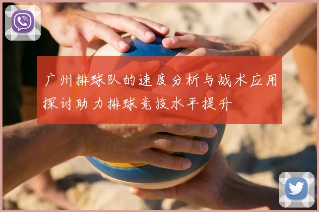 广州排球队的速度分析与战术应用探讨助力排球竞技水平提升