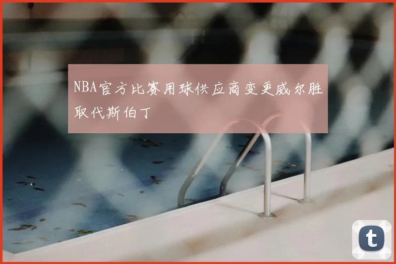 NBA官方比赛用球供应商变更威尔胜取代斯伯丁
