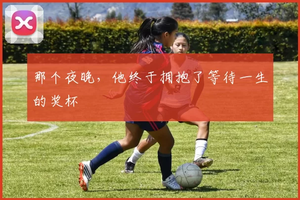那个夜晚,他终于拥抱了等待一生的奖杯