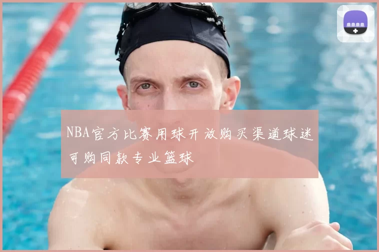 NBA官方比赛用球开放购买渠道球迷可购同款专业篮球