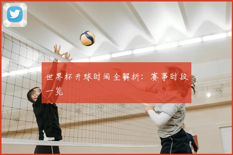 世界杯开球时间全解析:赛事时段一览