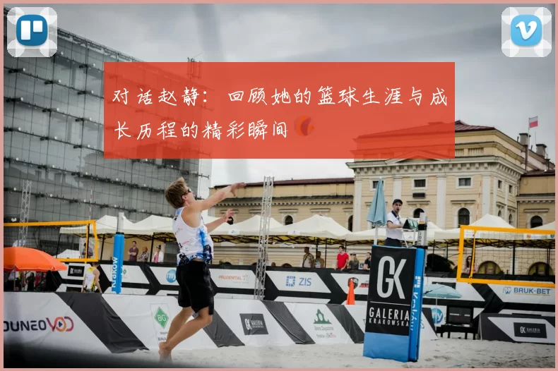 对话赵静:回顾她的篮球生涯与成长历程的精彩瞬间