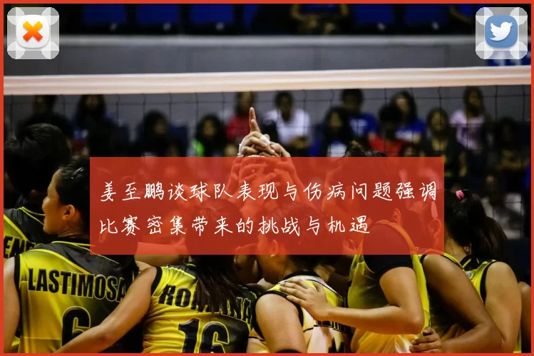 姜至鹏谈球队表现与伤病问题强调比赛密集带来的挑战与机遇