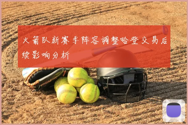 火箭队新赛季阵容调整哈登交易后续影响分析