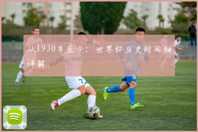 从1930年至今:世界杯历史时间轴详解
