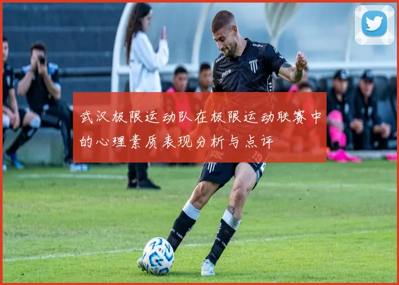 武汉极限运动队在极限运动联赛中的心理素质表现分析与点评