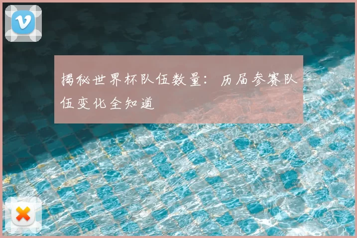 揭秘世界杯队伍数量:历届参赛队伍变化全知道