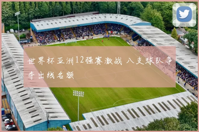 世界杯亚洲12强赛激战 八支球队争夺出线名额