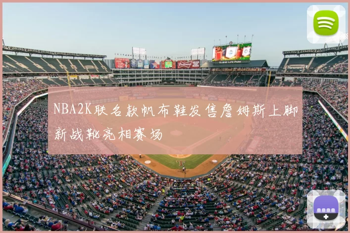 NBA2K联名款帆布鞋发售詹姆斯上脚新战靴亮相赛场