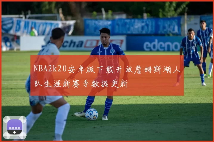 NBA2k20安卓版下载开放詹姆斯湖人队生涯新赛季数据更新