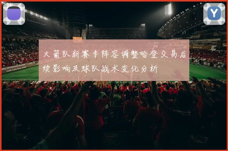 火箭队新赛季阵容调整哈登交易后续影响及球队战术变化分析