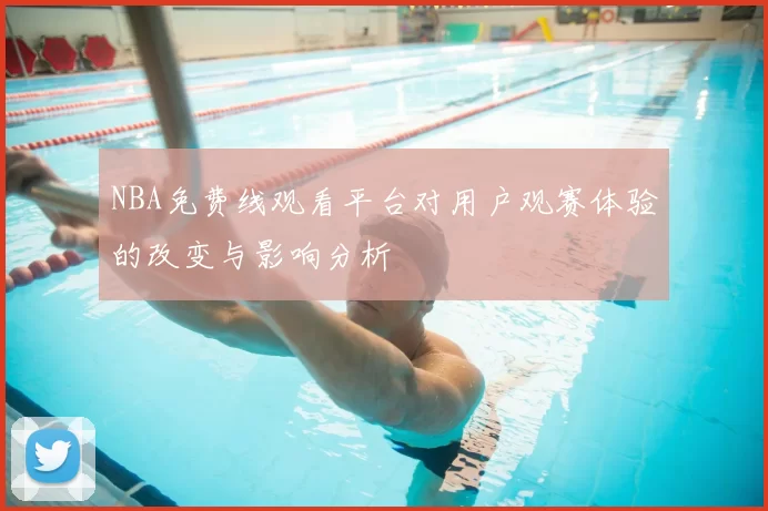 NBA免费线观看平台对用户观赛体验的改变与影响分析