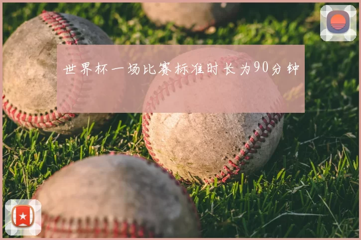 世界杯一场比赛标准时长为90分钟