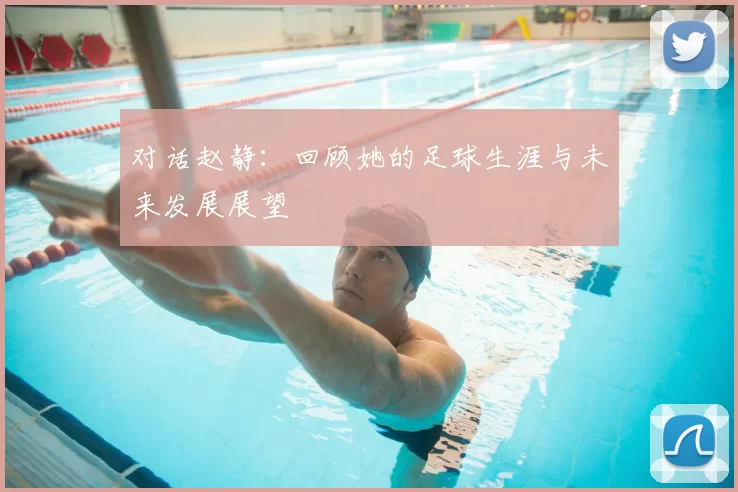 对话赵静:回顾她的足球生涯与未来发展展望