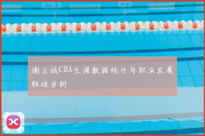 谢立斌CBA生涯数据统计与职业发展轨迹分析