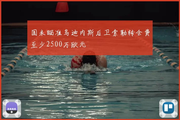 国米瞄准乌迪内斯后卫索勒转会费至少2500万欧元