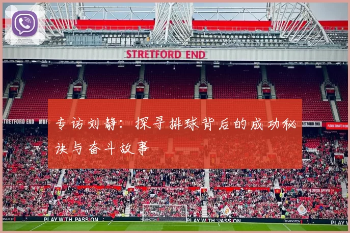 专访刘静:探寻排球背后的成功秘诀与奋斗故事