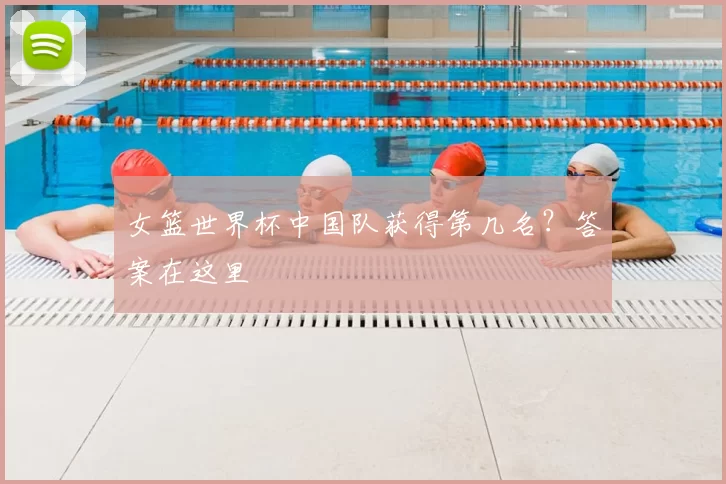 女篮世界杯中国队获得第几名？答案在这里