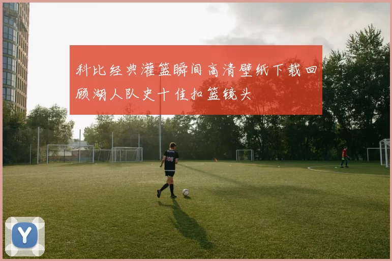 科比经典灌篮瞬间高清壁纸下载回顾湖人队史十佳扣篮镜头