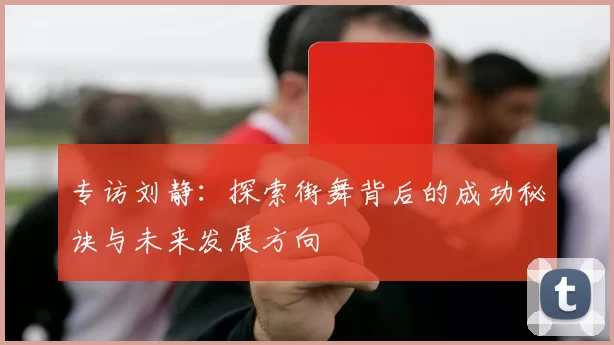 专访刘静：探索街舞背后的成功秘诀与未来发展方向