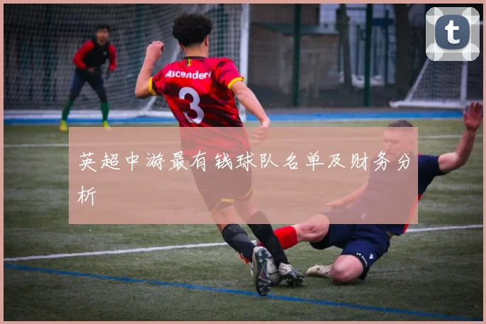 英超中游最有钱球队名单及财务分析