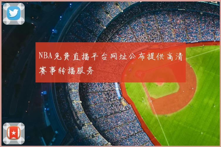 NBA免费直播平台网址公布提供高清赛事转播服务