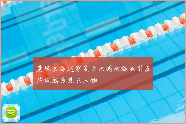 曼联女球迷穿复古坎通纳球衣引发热议成为焦点人物