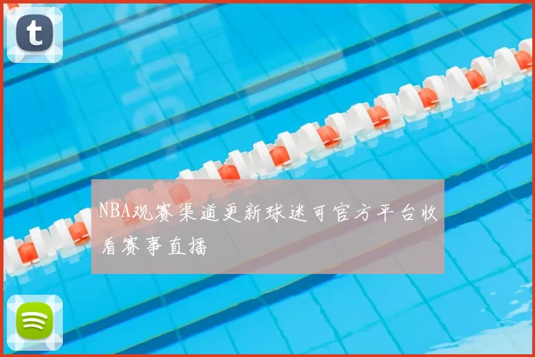 NBA观赛渠道更新球迷可官方平台收看赛事直播