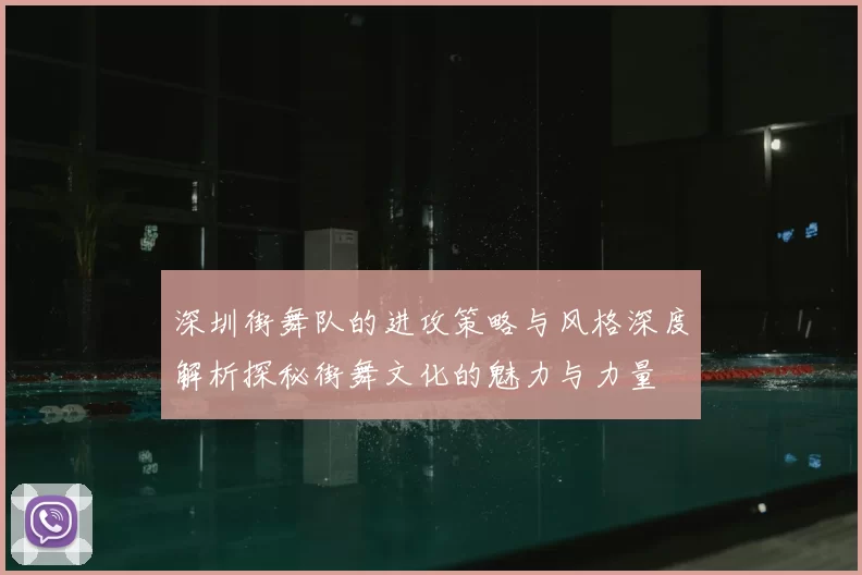 深圳街舞队的进攻策略与风格深度解析探秘街舞文化的魅力与力量