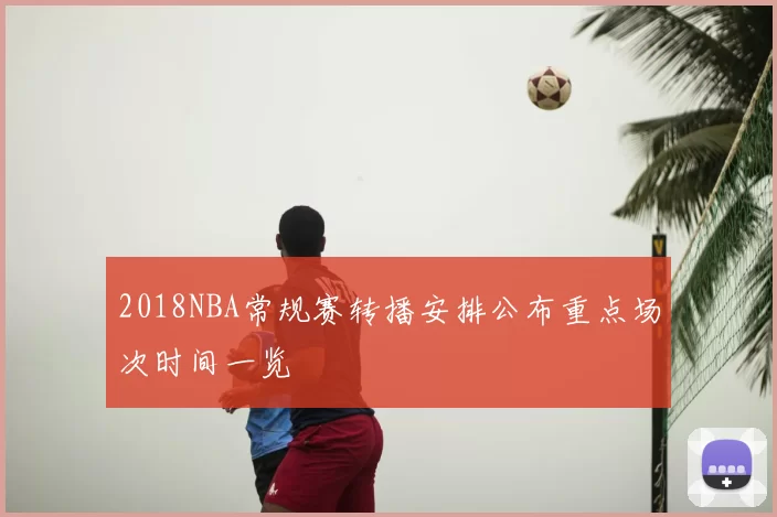 2018NBA常规赛转播安排公布重点场次时间一览