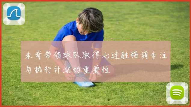 米奇带领球队取得七连胜强调专注与执行计划的重要性