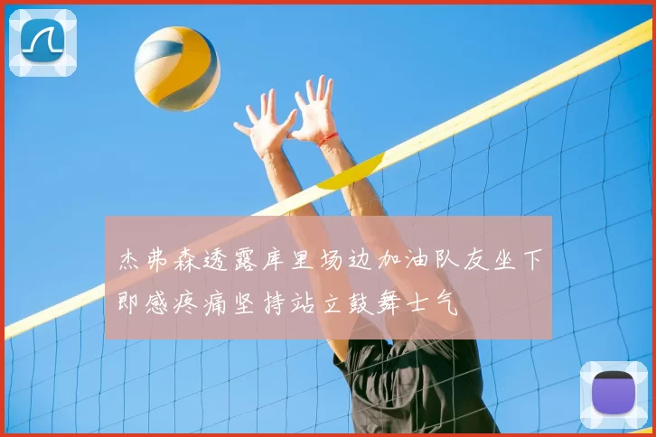 杰弗森透露库里场边加油队友坐下即感疼痛坚持站立鼓舞士气