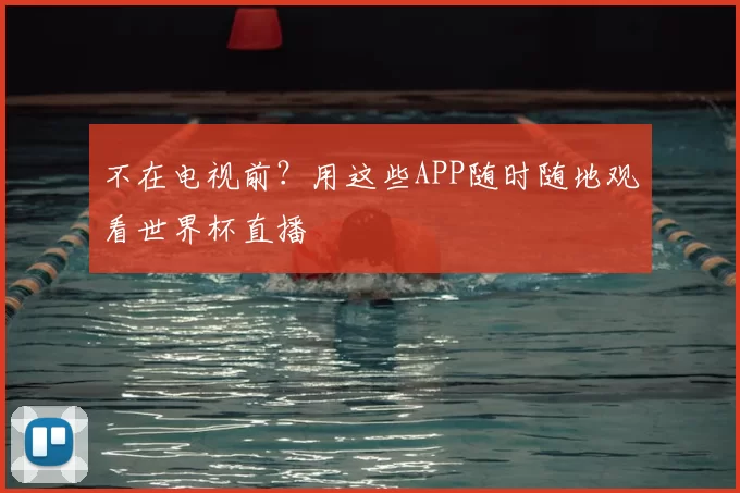 不在电视前？用这些APP随时随地观看世界杯直播