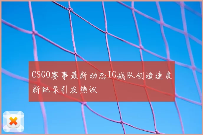 CSGO赛事最新动态IG战队创造速度新纪录引发热议