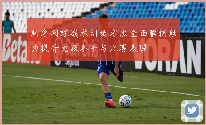 科学网球战术训练方法全面解析助力提升竞技水平与比赛表现