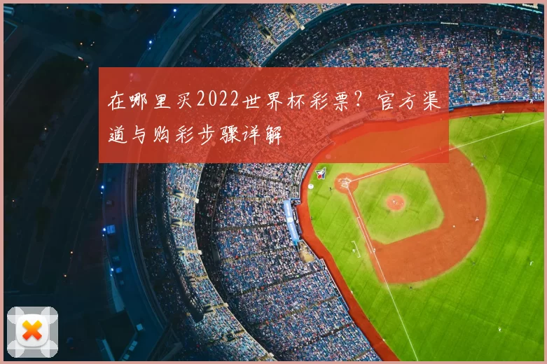 在哪里买2022世界杯彩票？官方渠道与购彩步骤详解