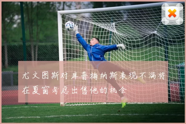 尤文图斯对库普梅纳斯表现不满将在夏窗考虑出售他的机会