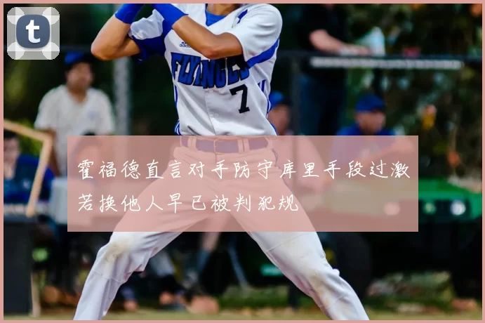 霍福德直言对手防守库里手段过激若换他人早已被判犯规