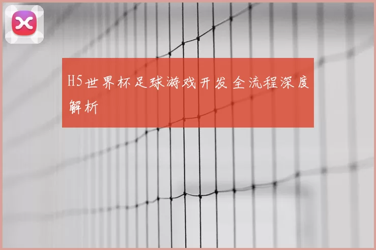 H5世界杯足球游戏开发全流程深度解析