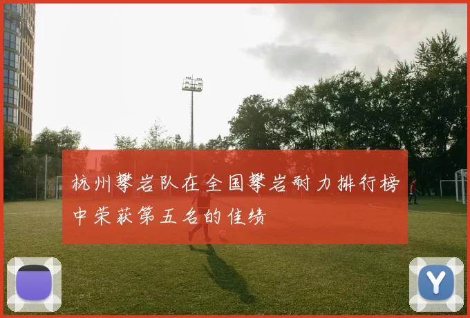 杭州攀岩队在全国攀岩耐力排行榜中荣获第五名的佳绩