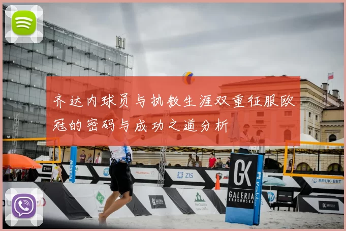 齐达内球员与执教生涯双重征服欧冠的密码与成功之道分析