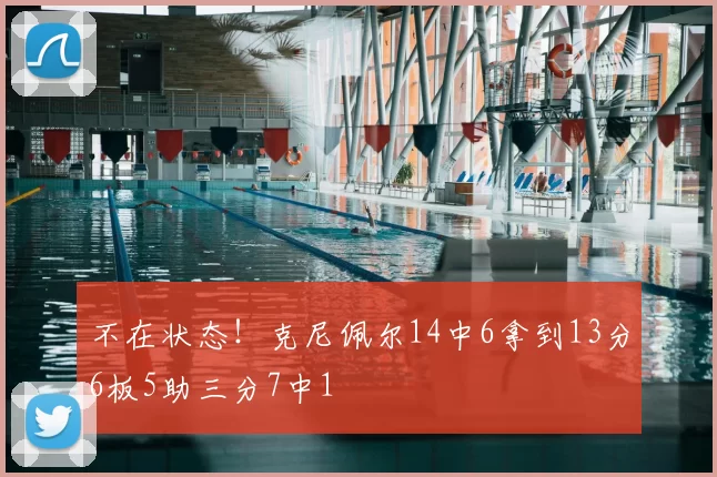 不在状态！克尼佩尔14中6拿到13分6板5助三分7中1