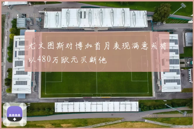 尤文图斯对博加首月表现满意或将以480万欧元买断他